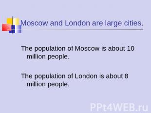 Moscow and London are large cities. The population of Moscow is about 10 million