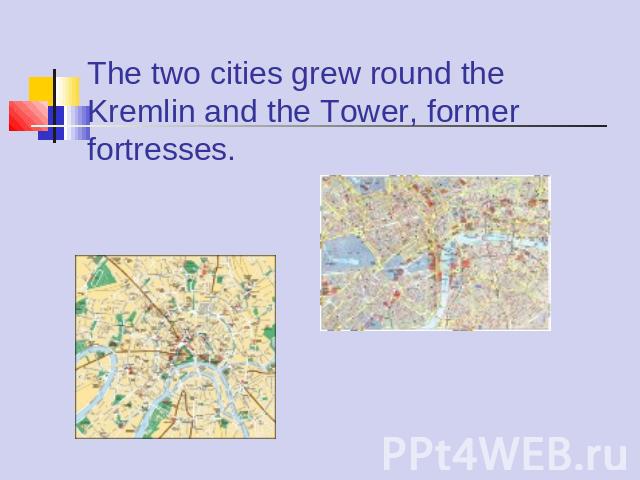 The two cities grew round the Kremlin and the Tower, former fortresses.