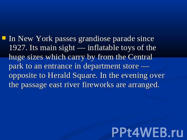 In New York passes grandiose parade since 1927. Its main sight — inflatable toys of the huge sizes which carry by from the Central park to an entrance in department store — opposite to Herald Square. In the evening over the passage east river firewo…