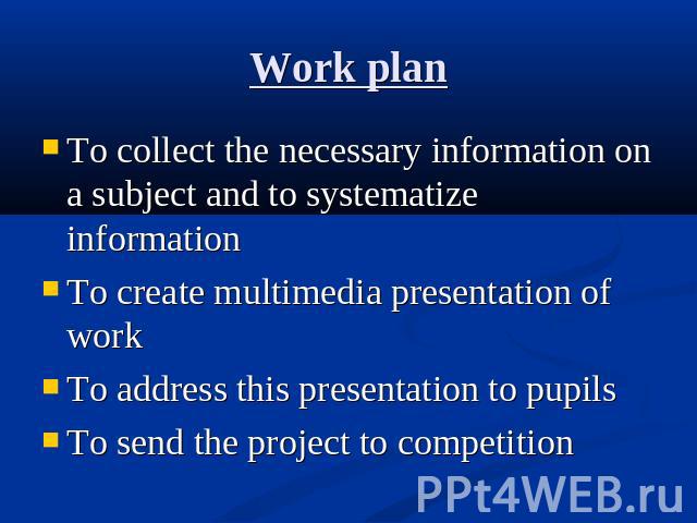 To collect the necessary information on a subject and to systematize informationTo create multimedia presentation of workTo address this presentation to pupilsTo send the project to competition
