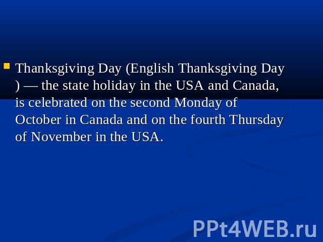 Thanksgiving Day (English Thanksgiving Day) — the state holiday in the USA and Canada, is celebrated on the second Monday of October in Canada and on the fourth Thursday of November in the USA.
