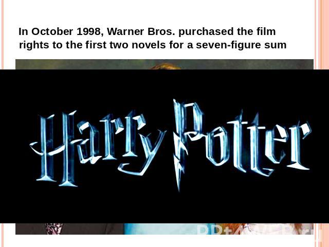 In October 1998, Warner Bros. purchased the film rights to the first two novels for a seven-figure sum