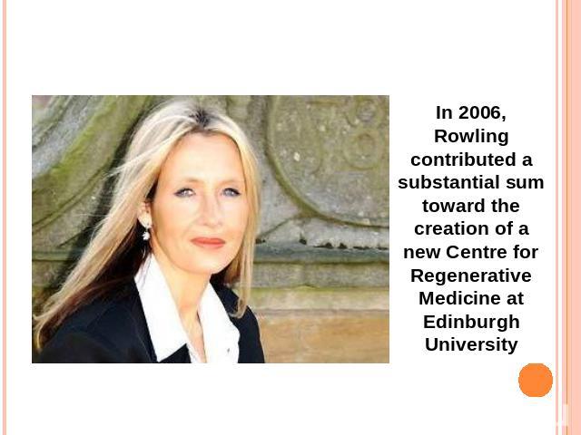 In 2006, Rowling contributed a substantial sum toward the creation of a new Centre for Regenerative Medicine at Edinburgh University