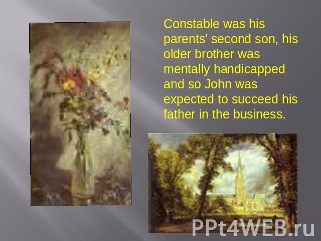 Constable was his parents' second son, his older brother was mentally handicapped and so John was expected to succeed his father in the business.