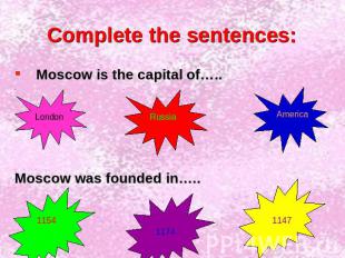 Complete the sentences: Moscow is the capital of…..Moscow was founded in…..