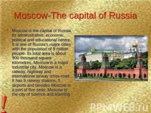 Moscow-The capital of Russia Moscow is the capital of Russia, its administrative