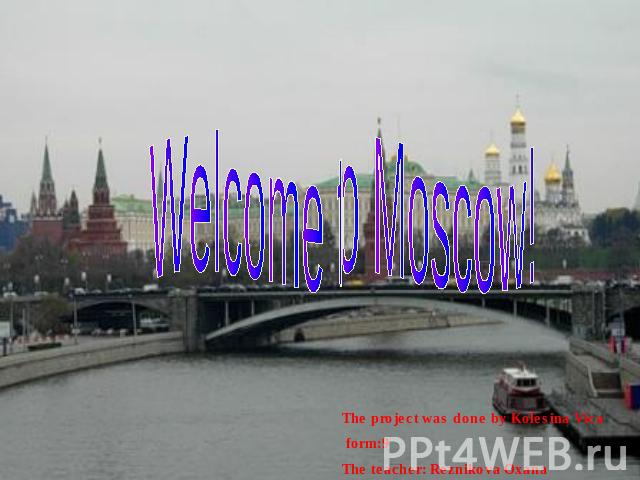 Welcome to Moscow The project was done by Kolesina Vica form:9 The teacher: Reznikova Oxana Vladimirovna