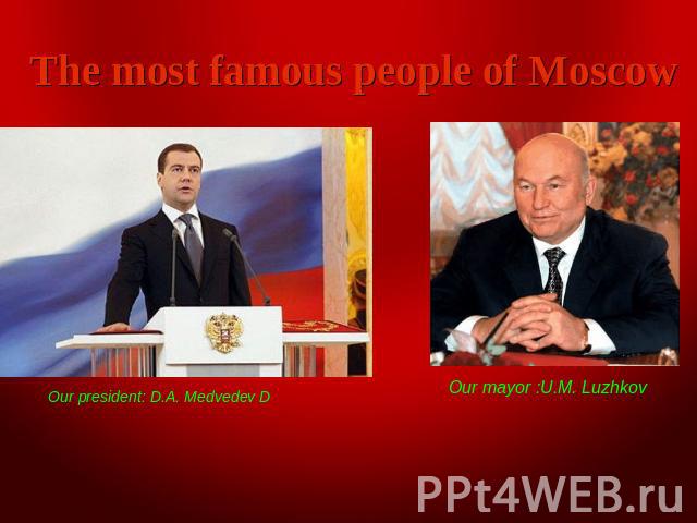 The most famous people of Moscow Our president: D.A. Medvedev D Our mayor :U.M. Luzhkov