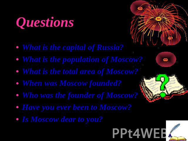 Questions What is the capital of Russia?What is the population of Moscow?What is the total area of Moscow?When was Moscow founded?Who was the founder of Moscow?Have you ever been to Moscow?Is Moscow dear to you?
