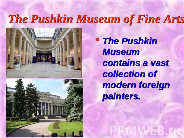 The Pushkin Museum of Fine Arts The Pushkin Museum contains a vast collection of modern foreign painters.