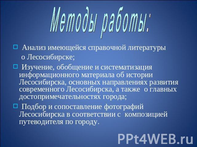 Методы работы: Анализ имеющейся справочной литературы о Лесосибирске; Изучение, обобщение и систематизация информационного материала об истории Лесосибирска, основных направлениях развития современного Лесосибирска, а также о главных достопримечател…