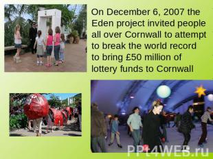 On December 6, 2007 the Eden project invited people all over Cornwall to attempt