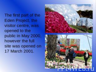 The first part of the Eden Project, the visitor centre, was opened to the public