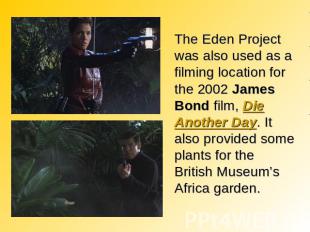 The Eden Project was also used as a filming location for the 2002 James Bond fil