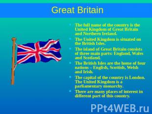 Great Britain The full name of the country is the United Kingdom of Great Britai