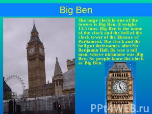 The large clock in one of the towers is Big Ben. It weighs 13.5 tons. Big Ben is