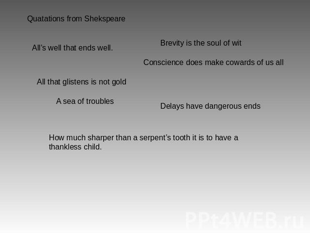 Quatations from Shekspeare All’s well that ends well. Brevity is the soul of wit Conscience does make cowards of us all A sea of troubles Delays have dangerous ends How much sharper than a serpent’s tooth it is to have a thankless child.