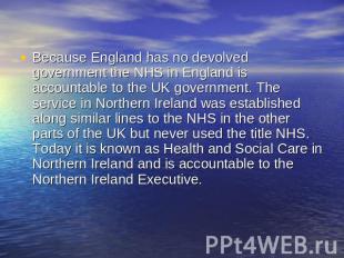 Because England has no devolved government the NHS in England is accountable to