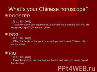 What`s your Chinese horoscope?ROOSTERDOGPIG (1981, 1993, 2005) You crow about yo
