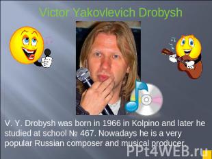 V. Y. Drobysh was born in 1966 in Kolpino and later he studied at school № 467.