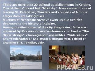 There are more than 20 cultural establishments in Kolpino. One of them Concert h