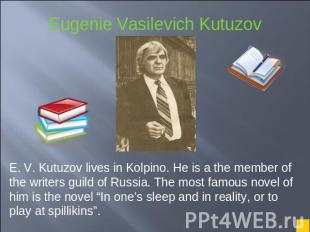 E. V. Kutuzov lives in Kolpino. He is a the member of the writers guild of Russi