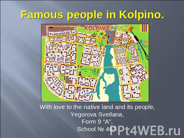 Famous people in Kolpino With love to the native land and its people,Yegorova Svetlana,Form 9 “A”,School № 467.