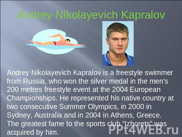 Andrey Nikolayevich Kapralov Andrey Nikolayevich Kapralov is a freestyle swimmer from Russia, who won the silver medal in the men's 200 metres freestyle event at the 2004 European Championships. He represented his native country at two consecutive S…