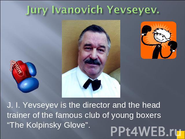 J. I. Yevseyev is the director and the head trainer of the famous club of young boxers “The Kolpinsky Glove”.