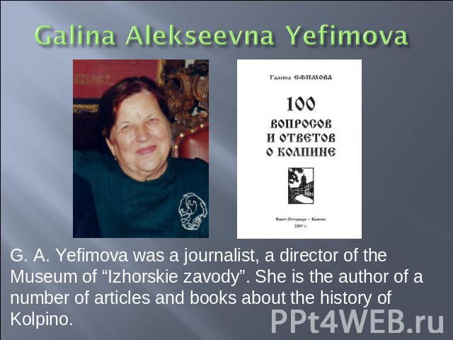 G. A. Yefimova was a journalist, a director of the Museum of “Izhorskie zavody”. She is the author of a number of articles and books about the history of Kolpino.