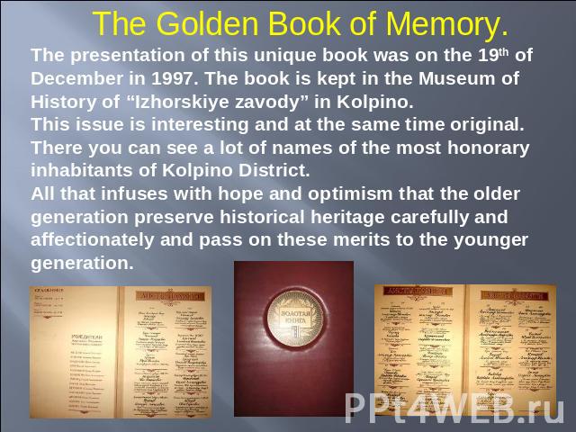 The Golden Book of Memory. The presentation of this unique book was on the 19th of December in 1997. The book is kept in the Museum of History of “Izhorskiye zavody” in Kolpino.This issue is interesting and at the same time original. There you can s…