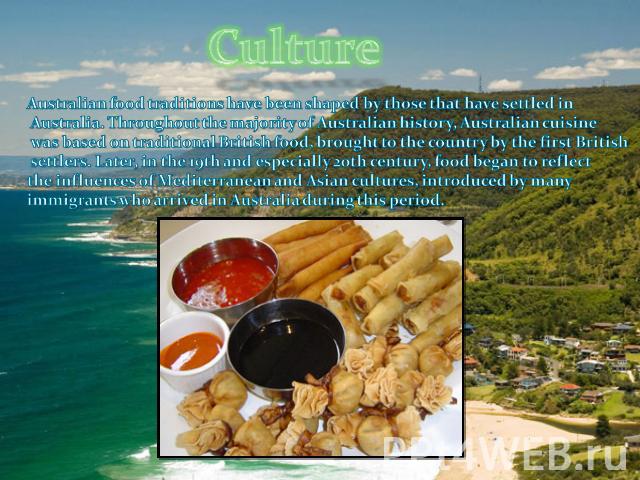 Culture Australian food traditions have been shaped by those that have settled in Australia. Throughout the majority of Australian history, Australian cuisine was based on traditional British food, brought to the country by the first British settler…