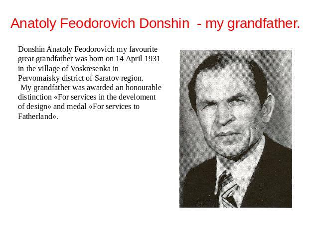 Anatoly Feodorovich Donshin - my grandfather. Donshin Anatoly Feodorovich my favourite great grandfather was born on 14 April 1931 in the village of Voskresenka in Pervomaisky district of Saratov region. My grandfather was awarded an honourable dist…