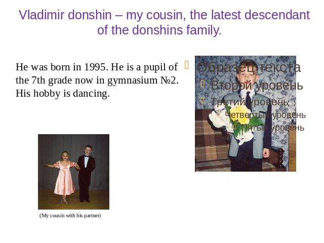 Vladimir donshin – my cousin, the latest descendant of the donshins family. He was born in 1995. He is a pupil of the 7th grade now in gymnasium №2. His hobby is dancing.