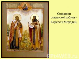Создатели славянской азбуки – Кирилл и Мефодий.