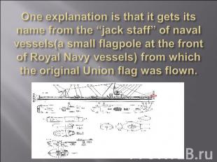 One explanation is that it gets its name from the “jack staff” of naval vessels(