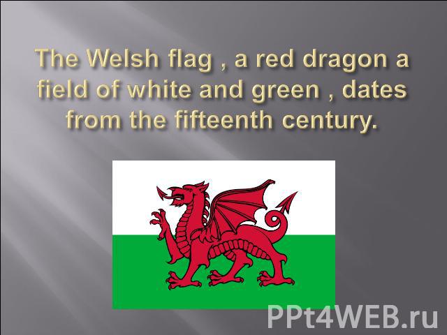 The Welsh flag , a red dragon a field of white and green , dates from the fifteenth century.