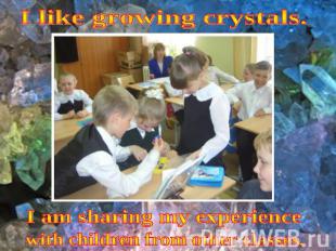 I like growing crystals. I am sharing my experience with children from other cla