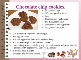 Chocolate chip cookies. 150 gram of sugar200 gram spread or butter1 egg2 teaspoo
