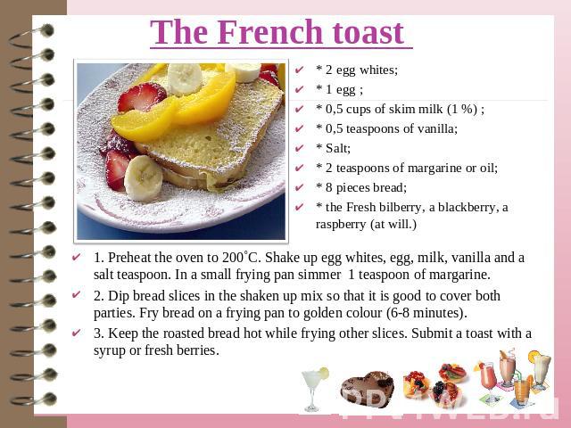 * 2 egg whites; * 1 egg ;* 0,5 cups of skim milk (1 %) ;* 0,5 teaspoons of vanilla; * Salt;* 2 teaspoons of margarine or oil;* 8 pieces bread; * the Fresh bilberry, a blackberry, a raspberry (at will.) 1. Preheat the oven to 200˚C. Shake up egg whit…