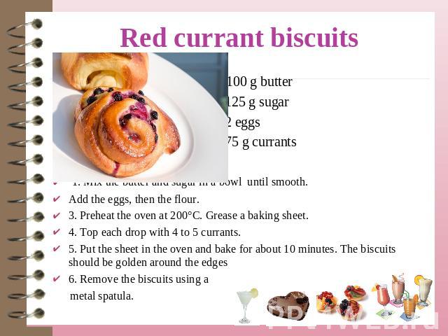 100 g butter 125 g sugar 2 eggs 75 g currants 1. Mix the butter and sugar in a bowl until smooth. Add the eggs, then the flour. 3. Preheat the oven at 200°C. Grease a baking sheet.4. Top each drop with 4 to 5 currants.5. Put the sheet in the oven an…