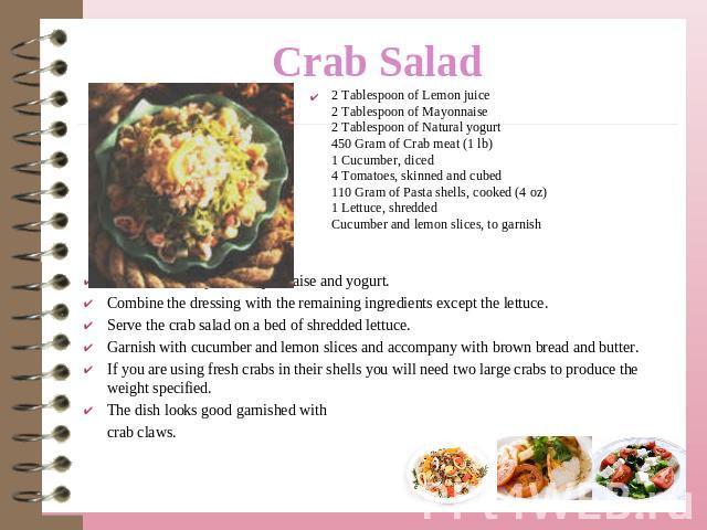 2 Tablespoon of Lemon juice2 Tablespoon of Mayonnaise2 Tablespoon of Natural yogurt450 Gram of Crab meat (1 lb)1 Cucumber, diced4 Tomatoes, skinned and cubed110 Gram of Pasta shells, cooked (4 oz)1 Lettuce, shreddedCucumber and lemon slices, to garn…