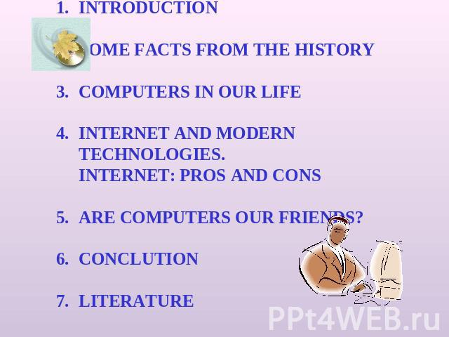 ContentINTRODUCTION SOME FACTS FROM THE HISTORY COMPUTERS IN OUR LIFE INTERNET AND MODERN TECHNOLOGIES. INTERNET: PROS AND CONS ARE COMPUTERS OUR FRIENDS? CONCLUTION LITERATURE