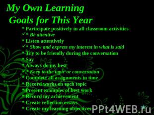 My Own Learning Goals for This Year * Participate positively in all classroom ac