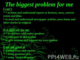 The biggest problem for me I can’t* to listen and understand reports or lectures