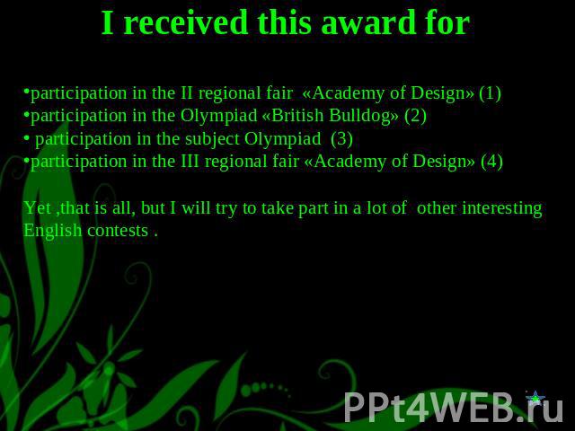I received this award for participation in the II regional fair «Academy of Design» (1)participation in the Olympiad «British Bulldog» (2) participation in the subject Olympiad (3)participation in the III regional fair «Academy of Design» (4)Yet ,th…