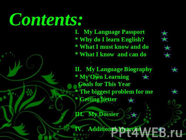 I. My Language Passport * Why do I learn English?* What I must know and do* What I know and can doII. My Language Biography* My Own Learning Goals for This Year* The biggest problem for me* Getting betterIII. My DossierIV. Additional Material Contents: