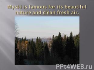 Myski is famous for its beautiful nature and clean fresh air.