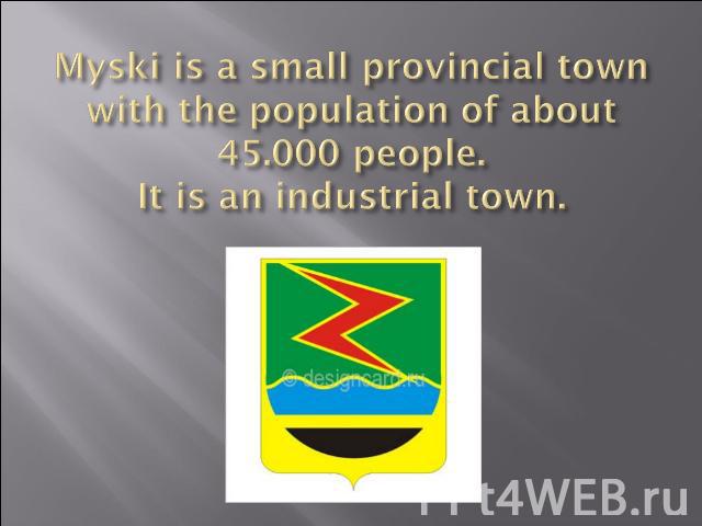Myski is a small provincial town with the population of about 45.000 people.It is an industrial town.