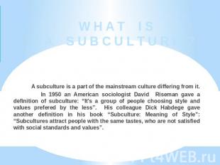 W H A T I S A S U B C U L T U R E ? A subculture is a part of the mainstream cul